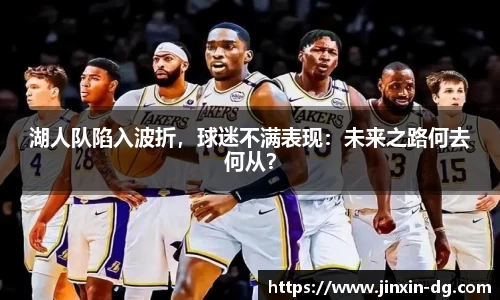湖人队陷入波折，球迷不满表现：未来之路何去何从？