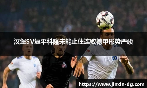 汉堡SV逼平科隆未能止住连败德甲形势严峻
