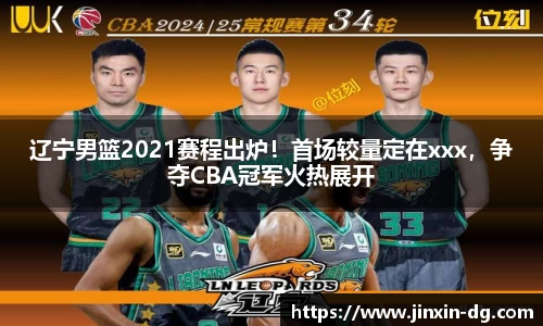 辽宁男篮2021赛程出炉！首场较量定在xxx，争夺CBA冠军火热展开