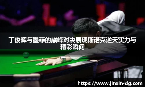 丁俊晖与墨菲的巅峰对决展现斯诺克逆天实力与精彩瞬间