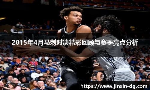 2015年4月马刺对决精彩回顾与赛季亮点分析
