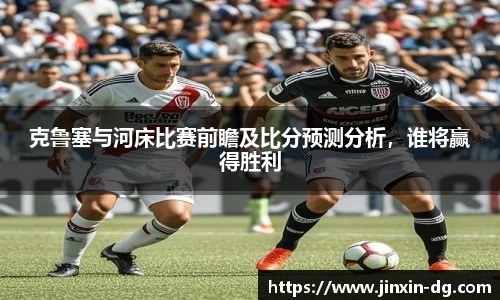 克鲁塞与河床比赛前瞻及比分预测分析，谁将赢得胜利