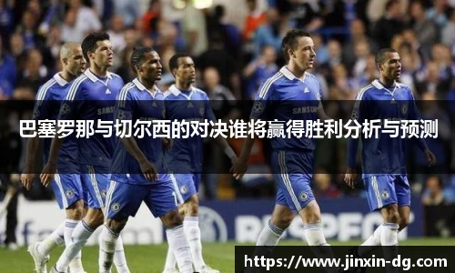 巴塞罗那与切尔西的对决谁将赢得胜利分析与预测