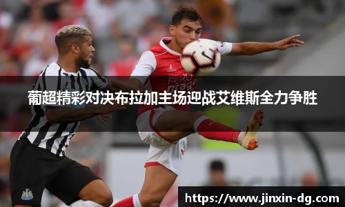 葡超精彩对决布拉加主场迎战艾维斯全力争胜
