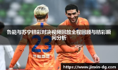 鲁能与苏宁精彩对决视频回放全程回顾与精彩瞬间分析