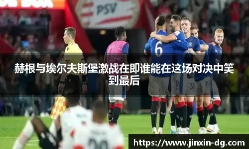 赫根与埃尔夫斯堡激战在即谁能在这场对决中笑到最后