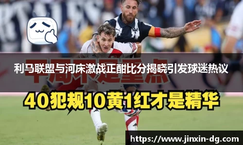 利马联盟与河床激战正酣比分揭晓引发球迷热议