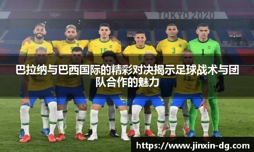 巴拉纳与巴西国际的精彩对决揭示足球战术与团队合作的魅力