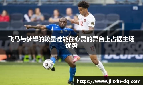 飞马与梦想的较量谁能在心灵的舞台上占据主场优势