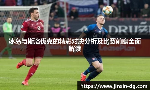 冰岛与斯洛伐克的精彩对决分析及比赛前瞻全面解读