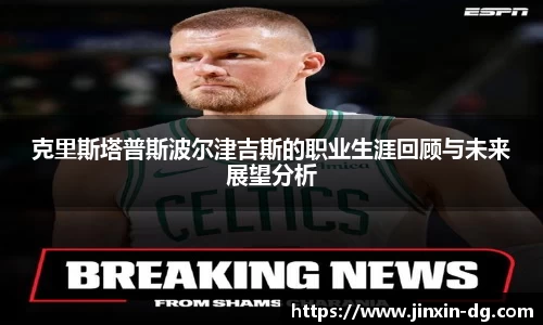 克里斯塔普斯波尔津吉斯的职业生涯回顾与未来展望分析