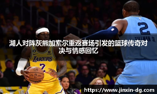 湖人对阵灰熊加索尔重返赛场引发的篮球传奇对决与情感回忆