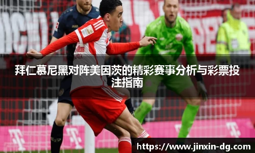 拜仁慕尼黑对阵美因茨的精彩赛事分析与彩票投注指南