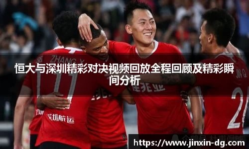 恒大与深圳精彩对决视频回放全程回顾及精彩瞬间分析