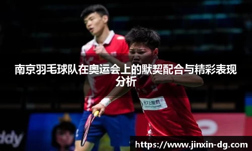 南京羽毛球队在奥运会上的默契配合与精彩表现分析