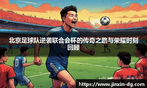 北京足球队逆袭联合会杯的传奇之路与荣耀时刻回顾