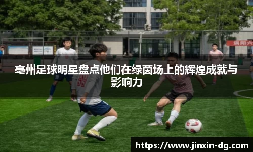 亳州足球明星盘点他们在绿茵场上的辉煌成就与影响力