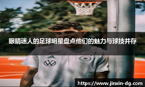 眼睛迷人的足球明星盘点他们的魅力与球技并存