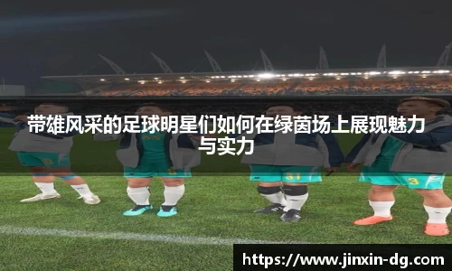 带雄风采的足球明星们如何在绿茵场上展现魅力与实力
