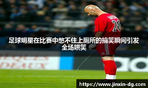 足球明星在比赛中憋不住上厕所的搞笑瞬间引发全场哄笑